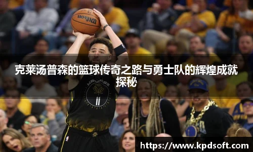 克莱汤普森的篮球传奇之路与勇士队的辉煌成就探秘