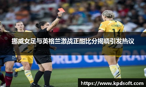 挪威女足与英格兰激战正酣比分揭晓引发热议