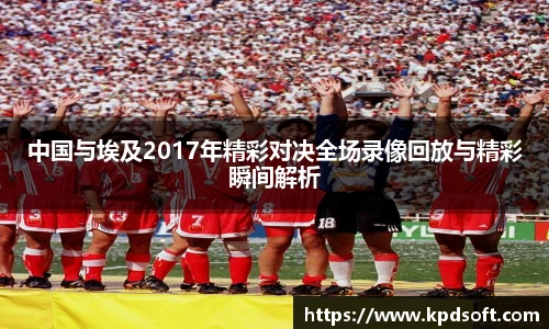 中国与埃及2017年精彩对决全场录像回放与精彩瞬间解析
